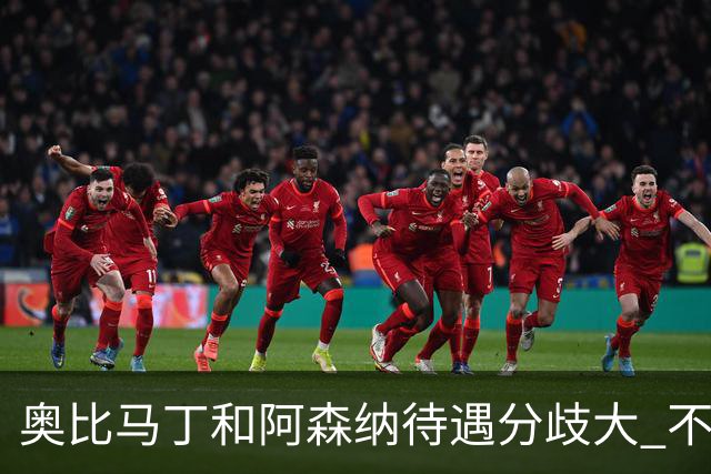 奥比马丁和阿森纳待遇分歧大 不确定进一线队